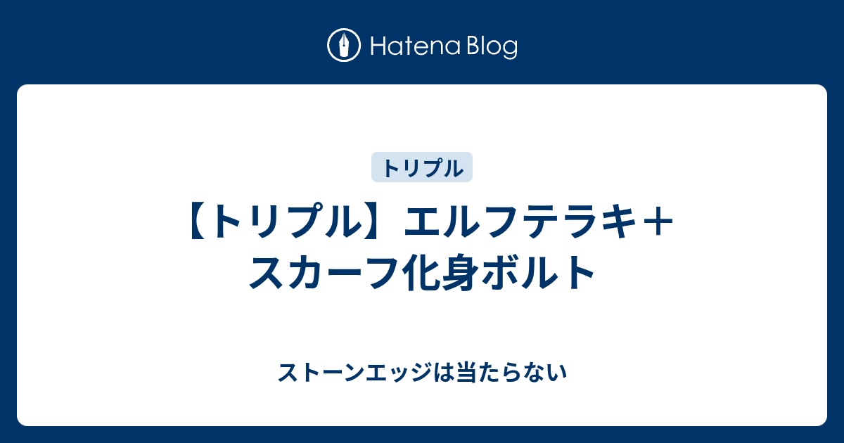 トリプル エルフテラキ スカーフ化身ボルト ストーンエッジは当たらない