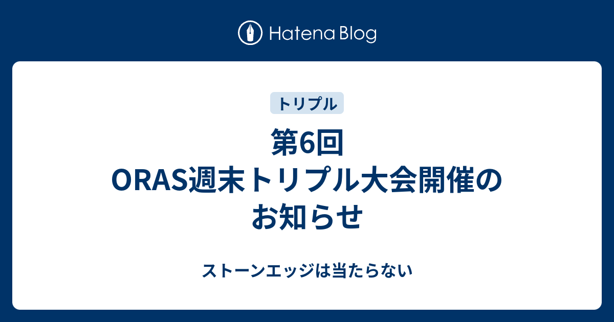 第6回oras週末トリプル大会開催のお知らせ ストーンエッジは当たらない