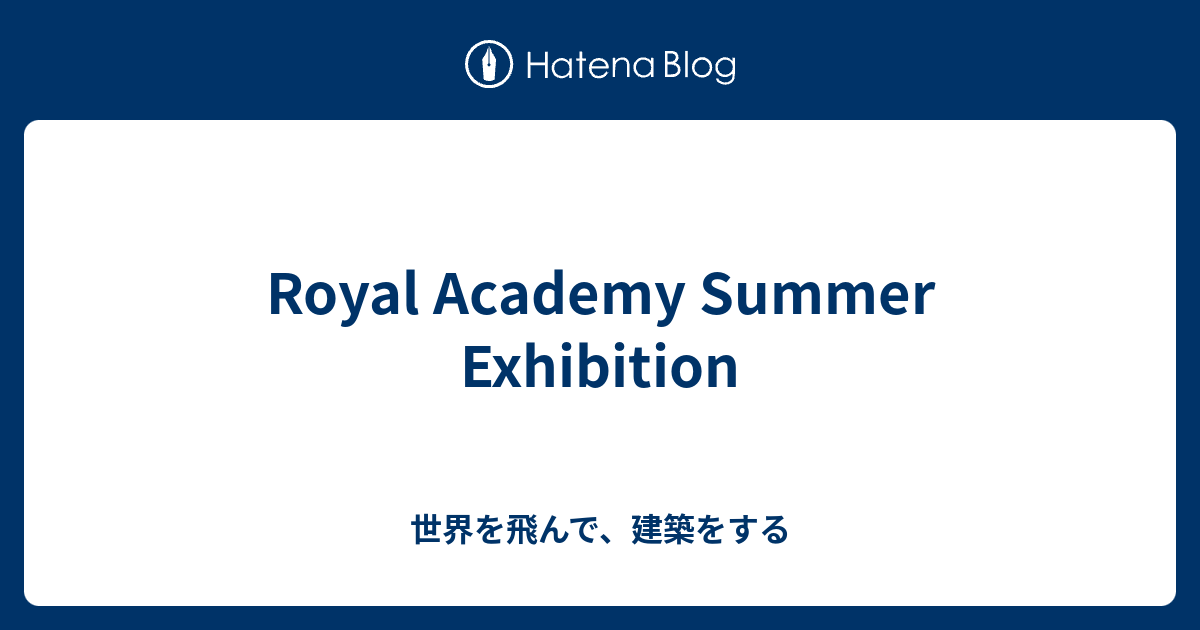 Royal Academy Summer Exhibition 世界を飛んで、建築をする