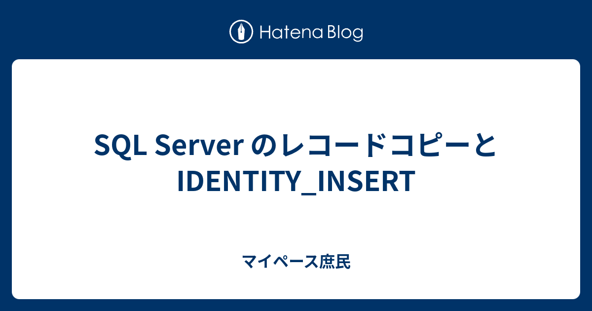 SQL Server のレコードコピーとIDENTITY_INSERT マイペース庶民