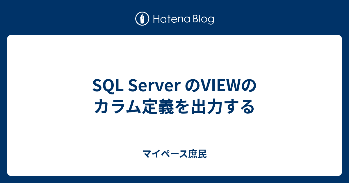 SQL Server のVIEWのカラム定義を出力する マイペース庶民