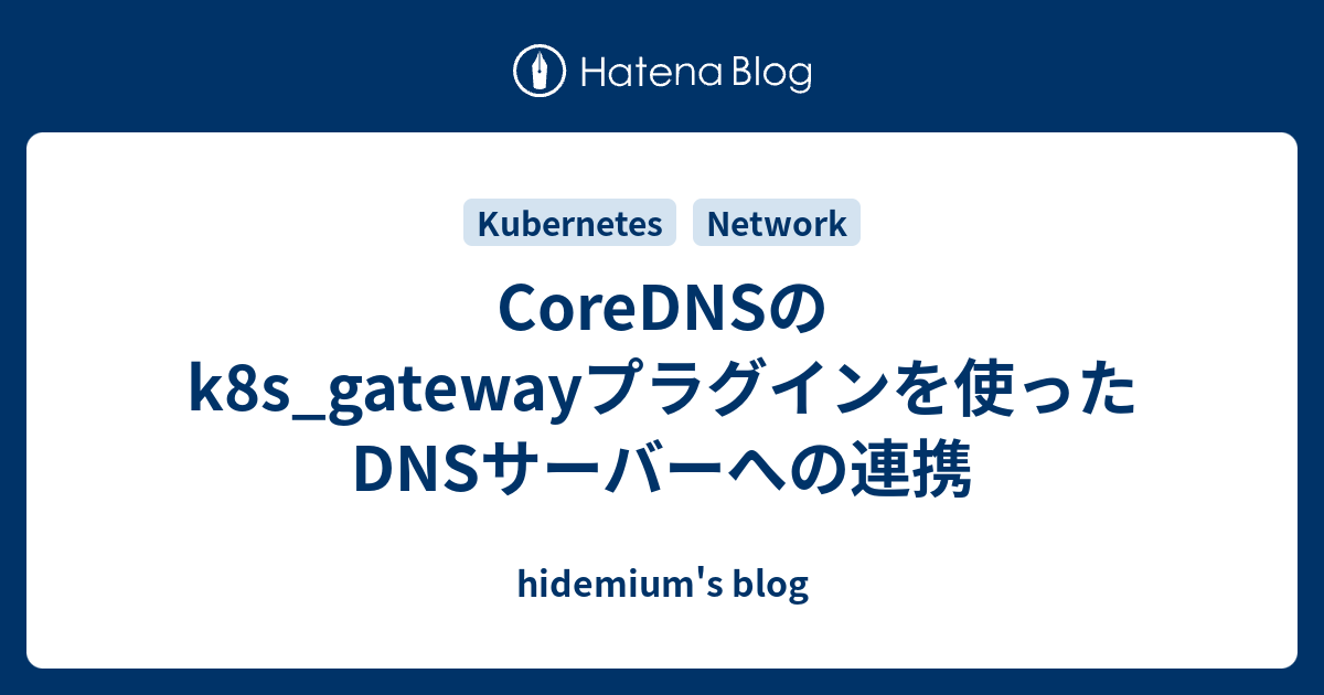 CoreDNSのk8s_gatewayプラグインを使ったDNSサーバーへの連携 - Hidemium's Blog