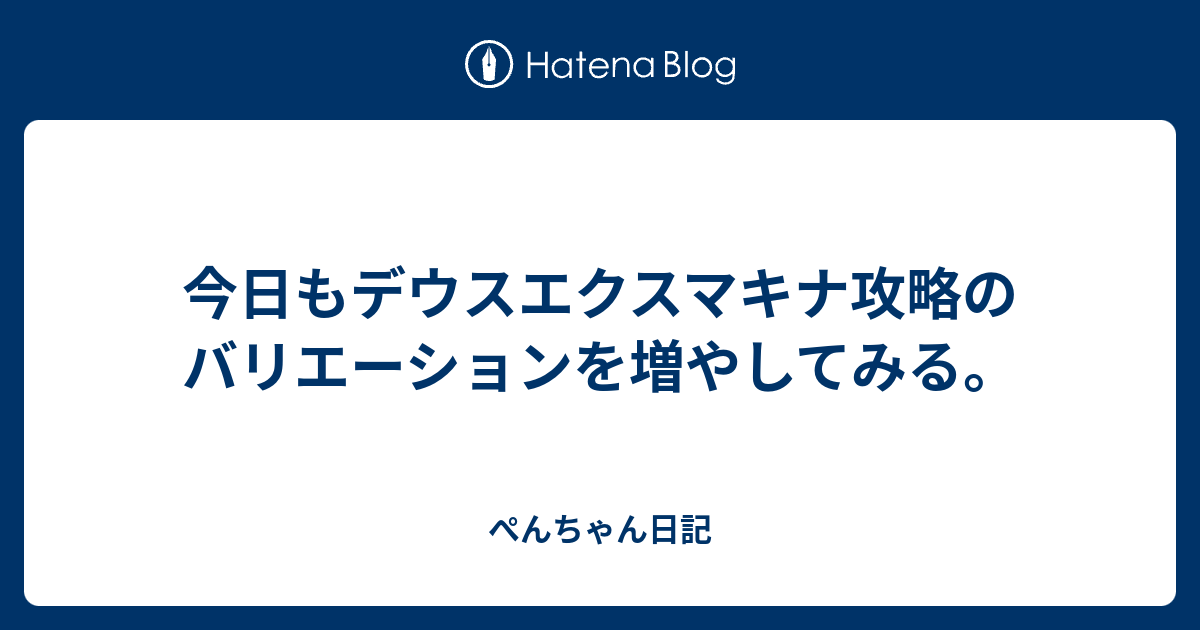 今日もデウスエクスマキナ攻略のバリエーションを増やしてみる ぺんちゃん日記