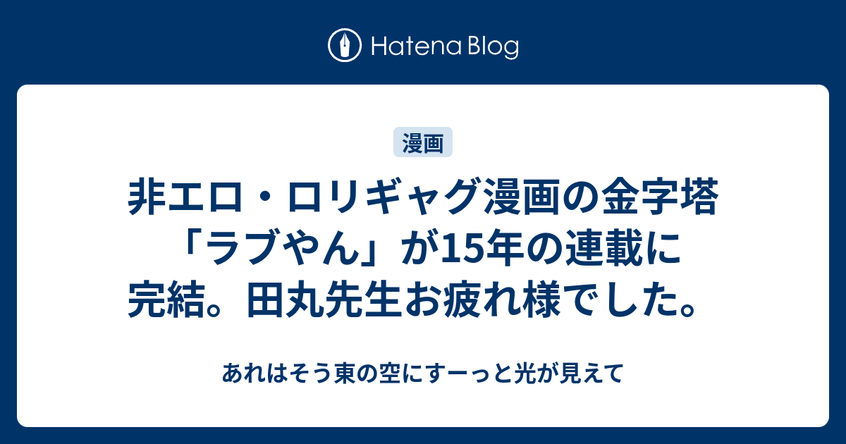 非エロ ロリギャグ漫画の金字塔 ラブやん が15年の連載に完結 田丸先生お疲れ様でした あれはそう東の空にすーっと光が見えて