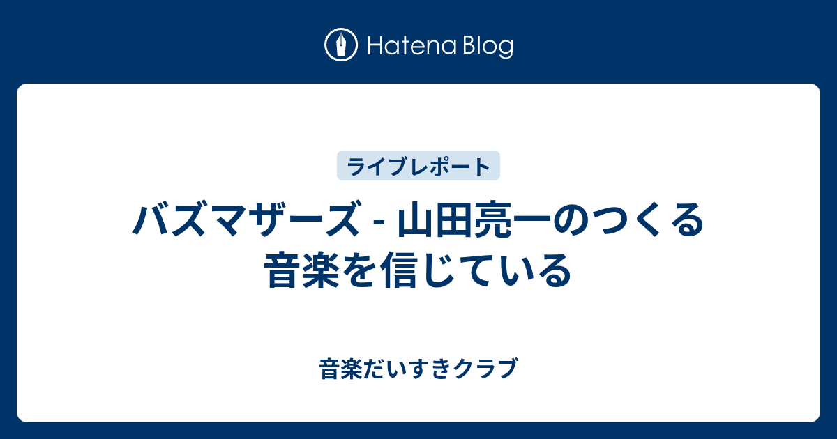 バズマザーズ 山田亮一のつくる音楽を信じている 音楽だいすきクラブ