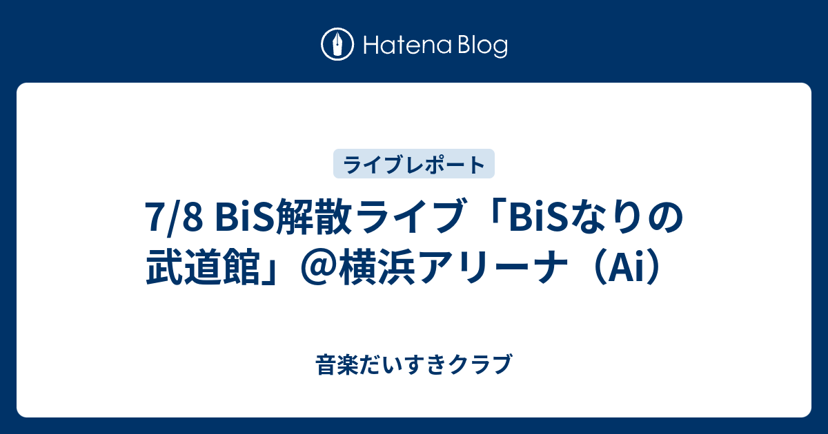 7/8 BiS解散ライブ「BiSなりの武道館」＠横浜アリーナ（Ai） - 音楽