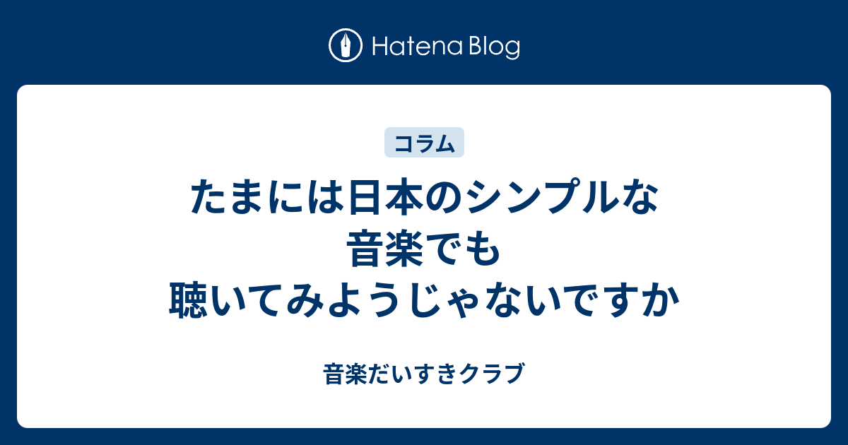 たまには日本のシンプルな音楽でも聴いてみようじゃないですか 音楽だいすきクラブ