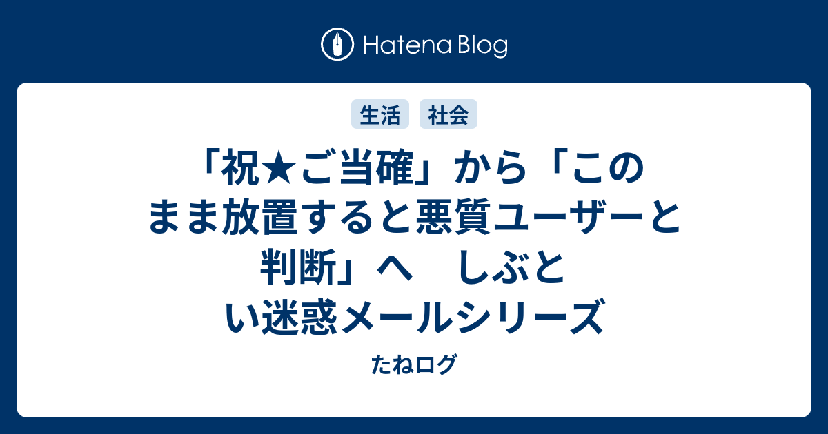 祝 ご当確 から このまま放置すると悪質ユーザーと判断 へ しぶとい迷惑メールシリーズ たねログ