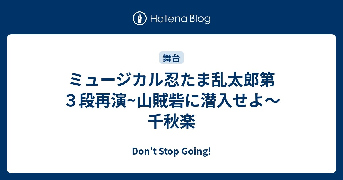 ミュージカル忍たま乱太郎第３段再演~山賊砦に潜入せよ〜千秋楽 - Don't Stop Going!