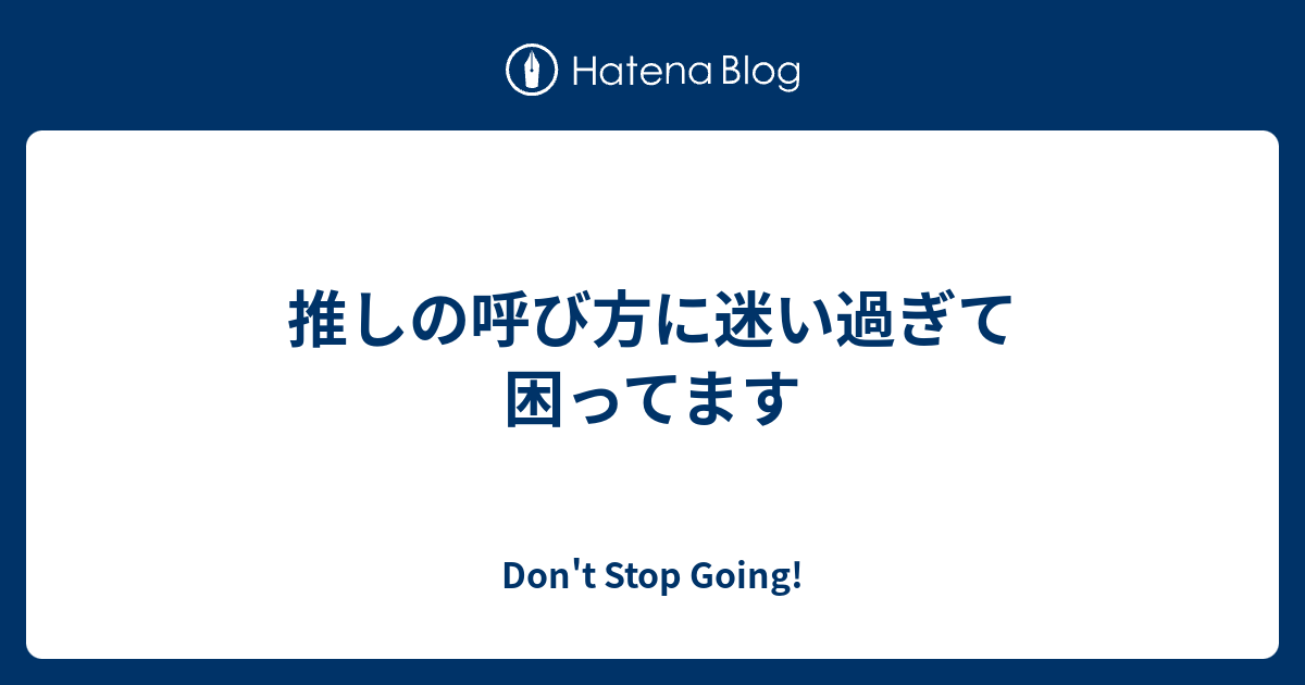 推しの呼び方に迷い過ぎて困ってます Don T Stop Going