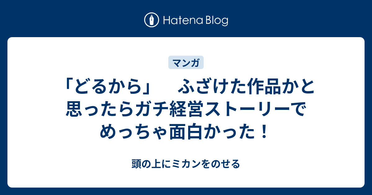 どるから ふざけた作品かと思ったらガチ経営ストーリーでめっちゃ面白かった 頭の上にミカンをのせる