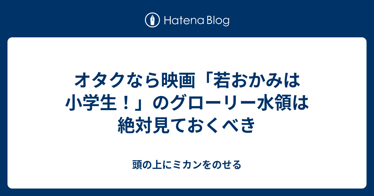 オタクなら映画 若おかみは小学生 のグローリー水領は絶対見ておくべき 頭の上にミカンをのせる