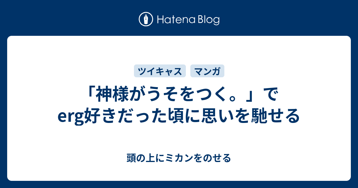 神様がうそをつく でerg好きだった頃に思いを馳せる 頭の上にミカンをのせる