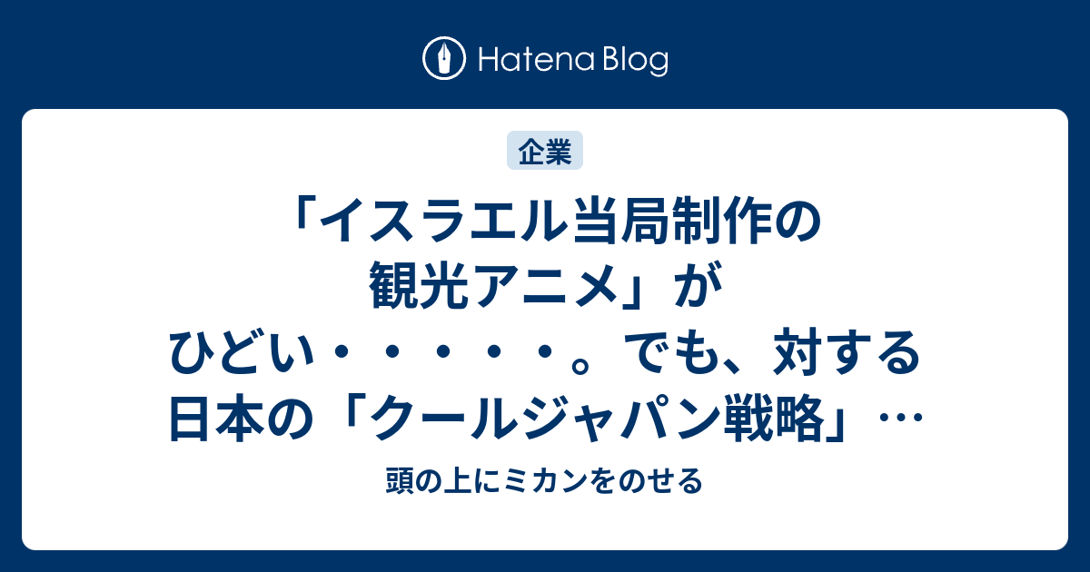 イスラエル当局制作の観光アニメ がひどい でも 対する日本の クールジャパン戦略 はどうかというと 頭の上にミカンをのせる