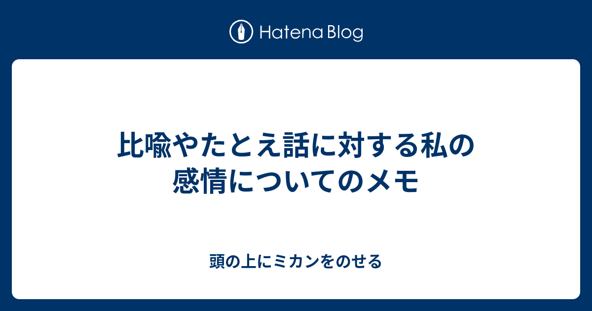 比喩やたとえ話に対する私の感情についてのメモ 頭の上にミカンをのせる 1年かけて整体する