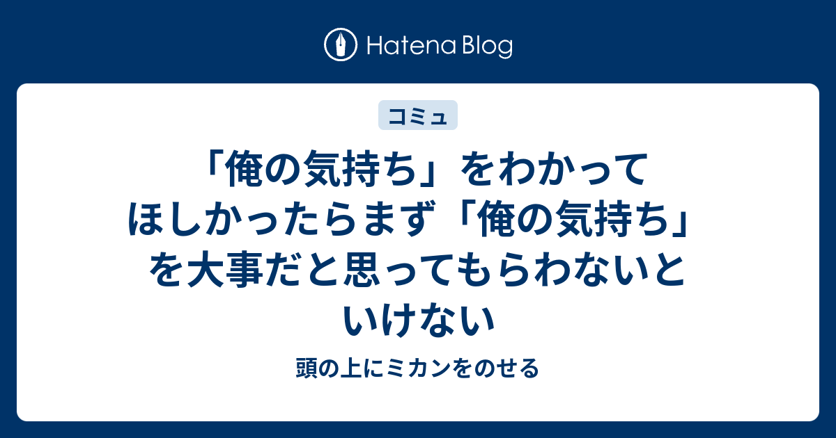 俺の気持ち をわかってほしかったらまず 俺の気持ち を大事だと思ってもらわないといけない 頭の上にミカンをのせる