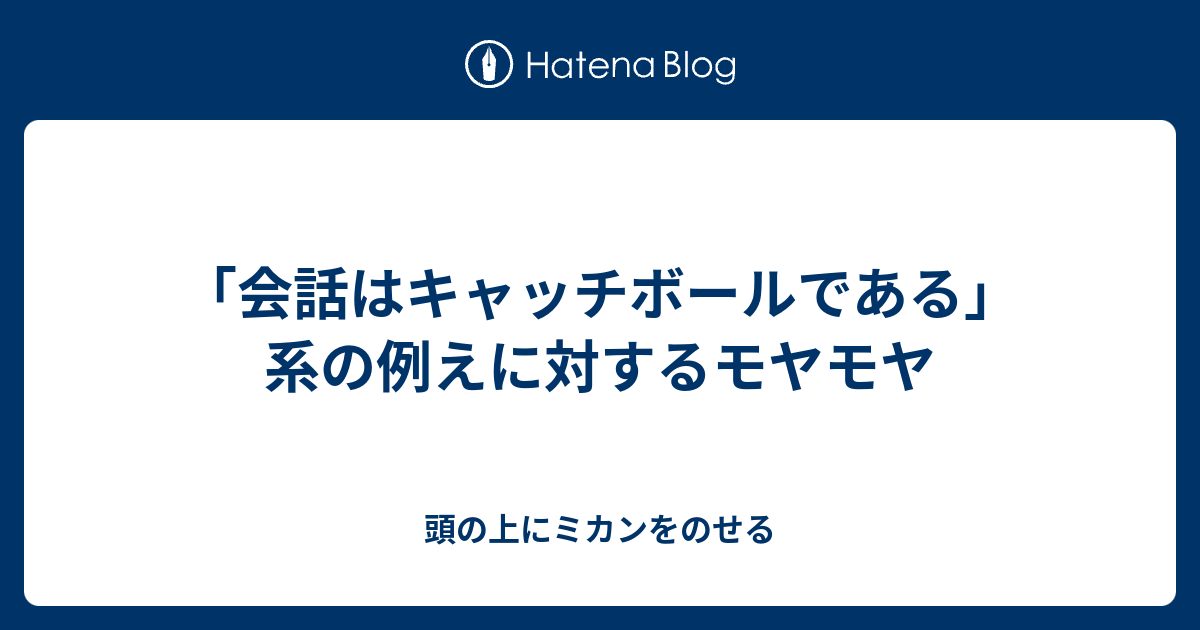 会話はキャッチボールである 系の例えに対するモヤモヤ 頭の上にミカンをのせる