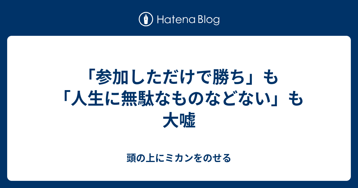 参加しただけで勝ち も 人生に無駄なものなどない も大嘘 頭の上にミカンをのせる