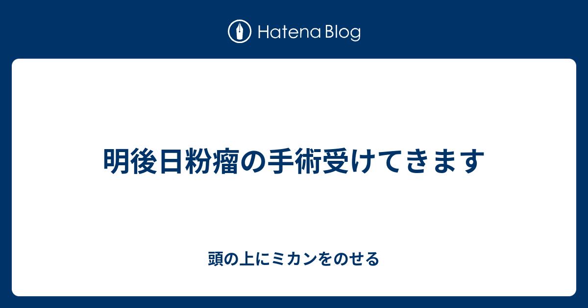 明後日粉瘤の手術受けてきます 頭の上にミカンをのせる