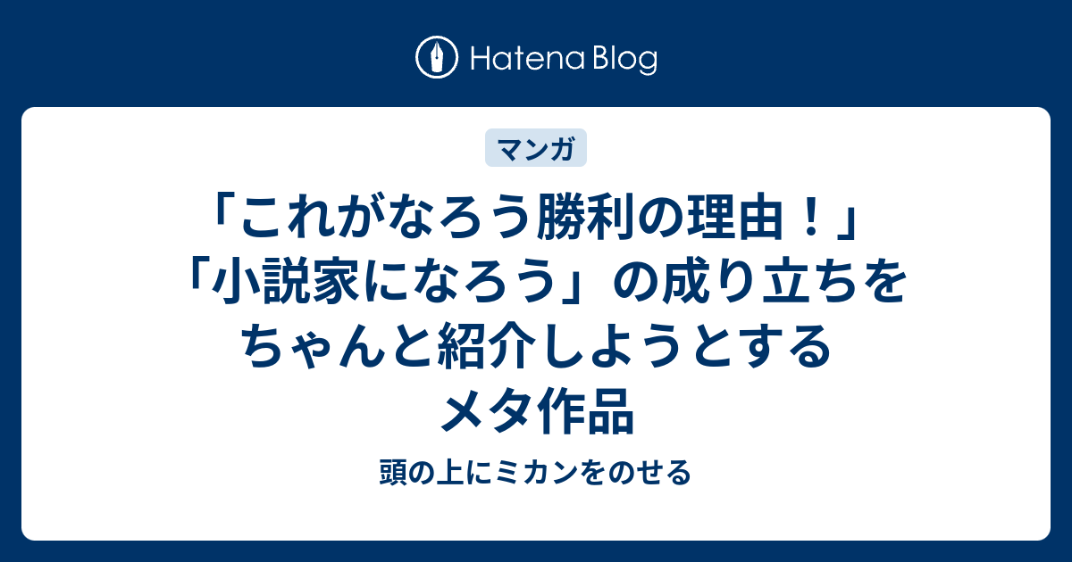 これがなろう勝利の理由 小説家になろう の成り立ちをちゃんと紹介しようとするメタ作品 頭の上にミカンをのせる