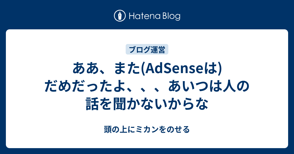 ああ また Adsenseは だめだったよ あいつは人の話を聞かないからな 頭の上にミカンをのせる