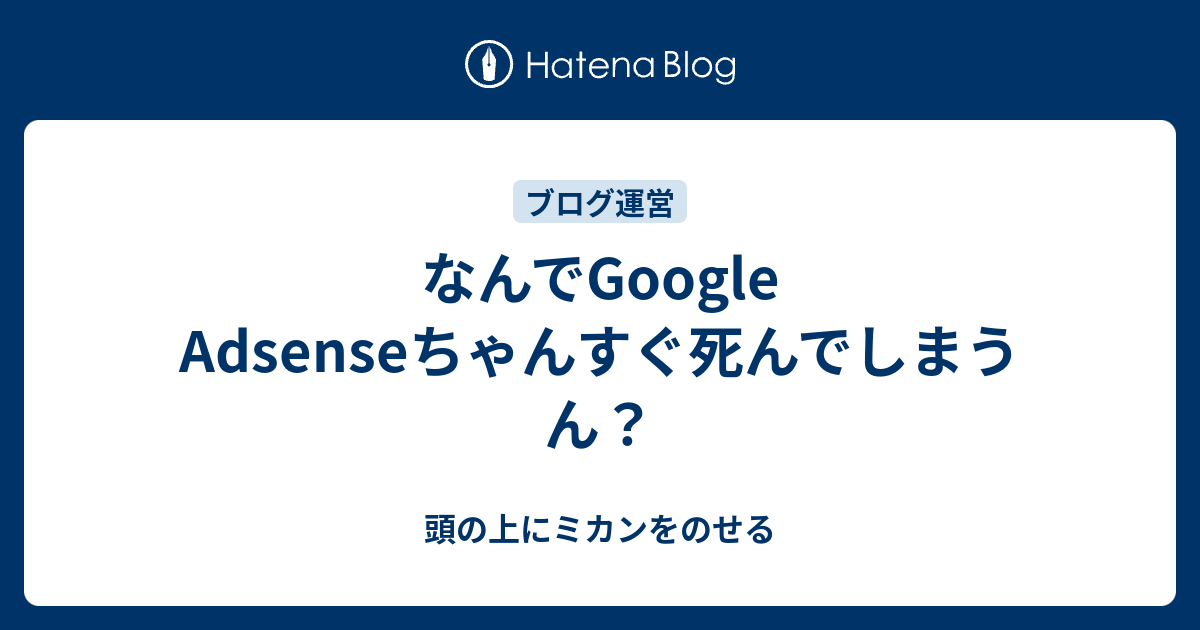 なんでgoogle Adsenseちゃんすぐ死んでしまうん 頭の上にミカンをのせる