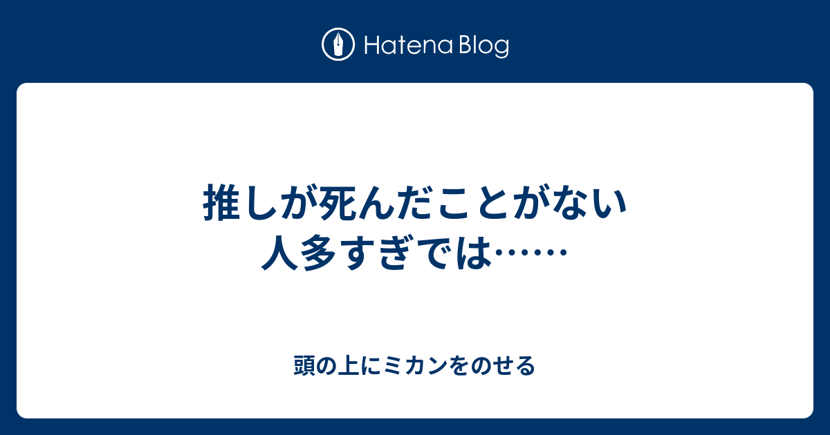 推しが死んだことがない人多すぎでは 頭の上にミカンをのせる