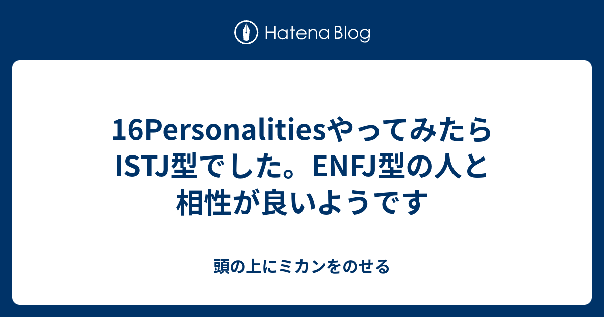 16personalitiesやってみたらistj型でした Enfj型の人と相性が良いようです 頭の上にミカンをのせる