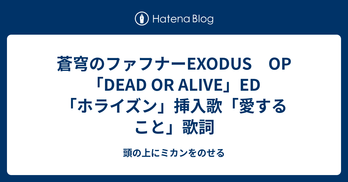 蒼穹のファフナーexodus Op Dead Or Alive Ed ホライズン 挿入歌 愛すること 歌詞 頭の上にミカンをのせる