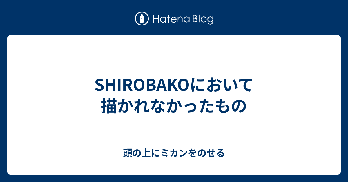 Shirobakoにおいて描かれなかったもの 頭の上にミカンをのせる