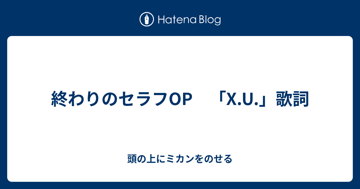 終わりのセラフop X U 歌詞 頭の上にミカンをのせる