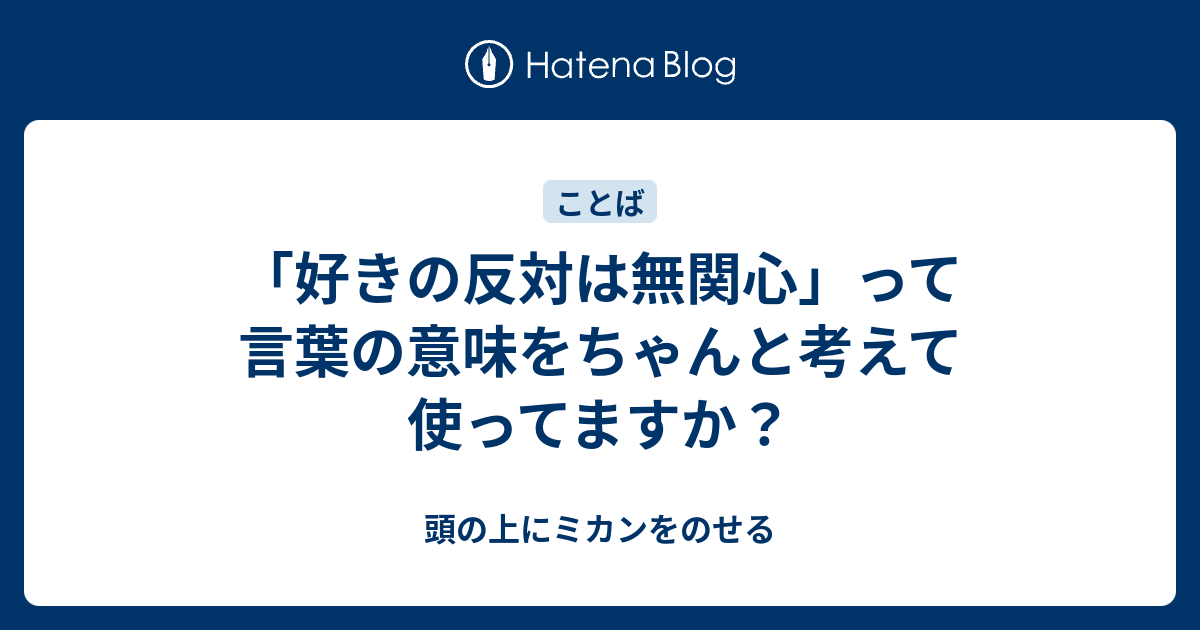 好きの反対は無関心 って言葉の意味をちゃんと考えて使ってますか 頭の上にミカンをのせる