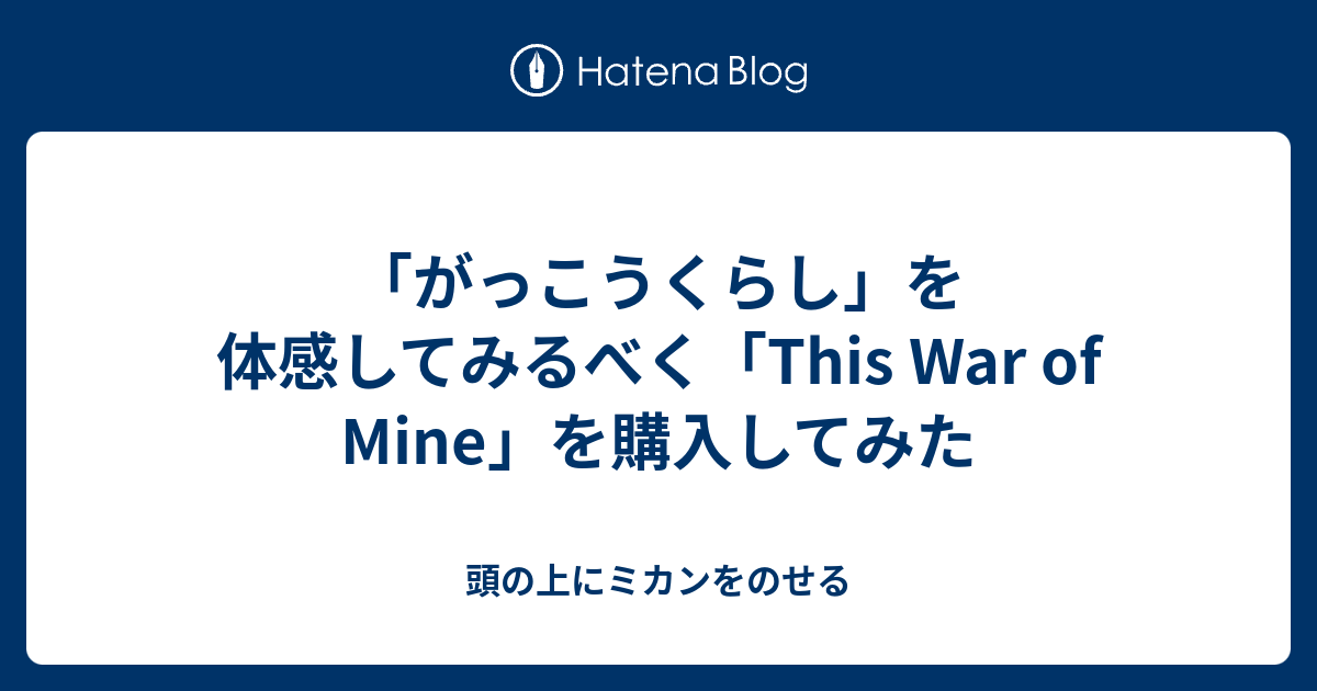 がっこうくらし を体感してみるべく This War Of Mine を購入してみた 頭の上にミカンをのせる