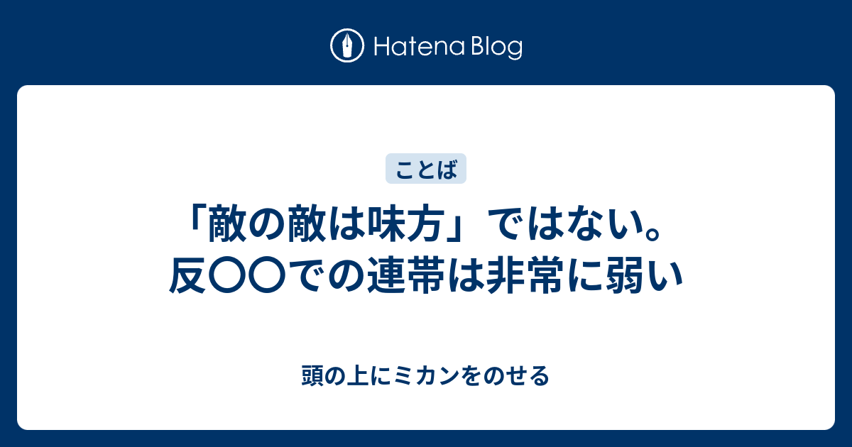 敵の敵は味方 ではない 反 での連帯は非常に弱い 頭の上にミカンをのせる