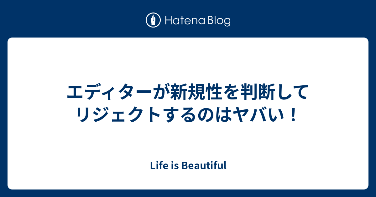 エディターが新規性を判断してリジェクトするのはヤバい Life Is Beautiful