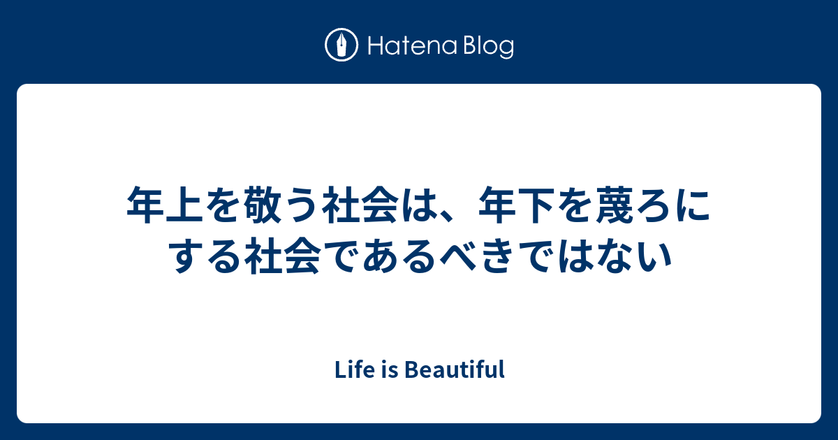 年上を敬う社会は 年下を蔑ろにする社会であるべきではない Life Is Beautiful