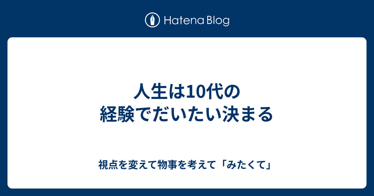 人生は10代の経験でだいたい決まる 視点を変えて物事を考えて みたくて