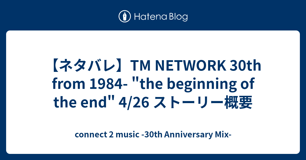 ネタバレ】TM NETWORK 30th from 1984- the beginning of the end 4/26 ストーリー概要 -  connect 2 music -30th Anniversary Mix-