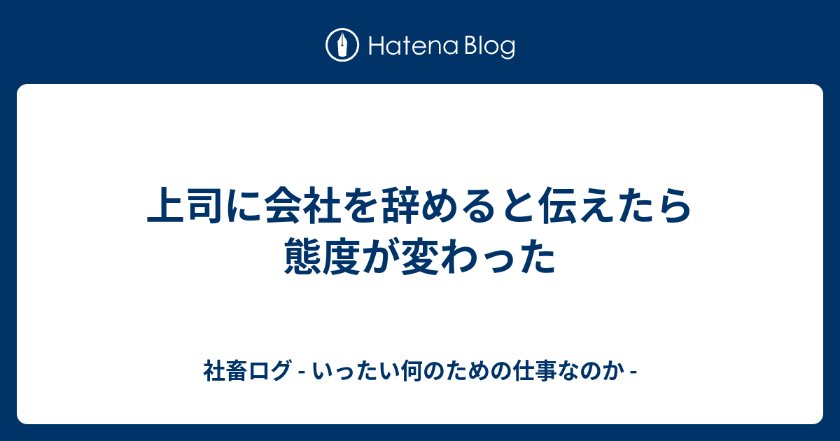 上司に会社を辞めると伝えたら態度が変わった 社畜ログ いったい何のための仕事なのか