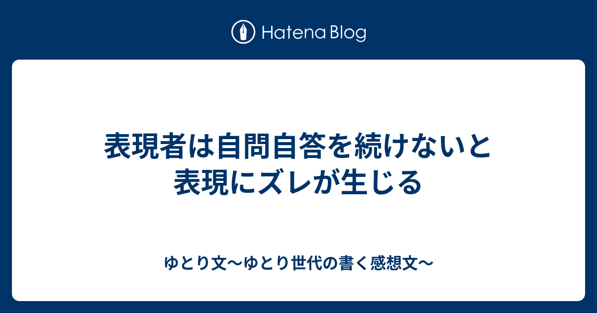 表現者は自問自答を続けないと表現にズレが生じる ゆとり文 ゆとり世代の書く感想文