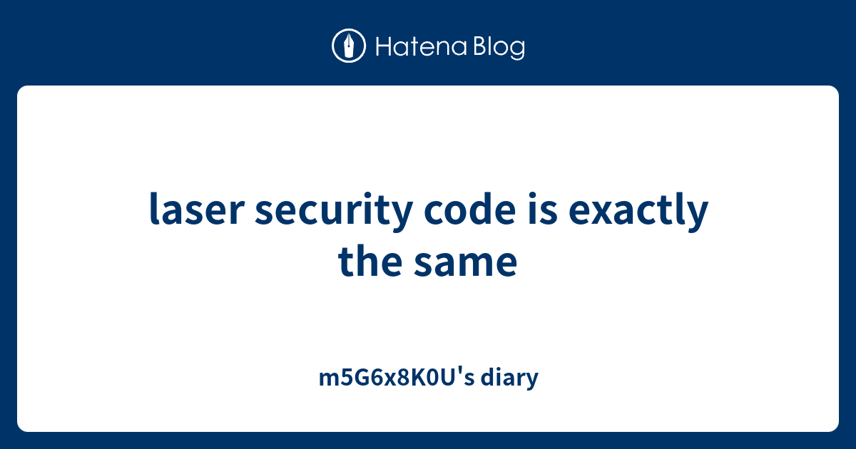 laser security code is exactly the same - m5G6x8K0U's diary