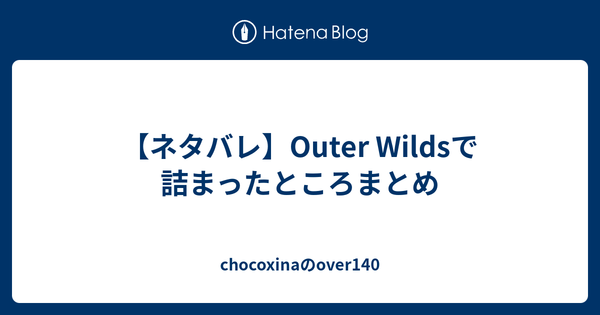 ネタバレ Outer Wildsで詰まったところまとめ Chocoxinaのover140