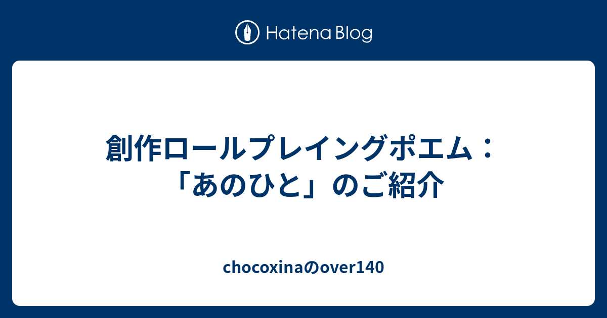 創作ロールプレイングポエム あのひと のご紹介 Chocoxinaのover140