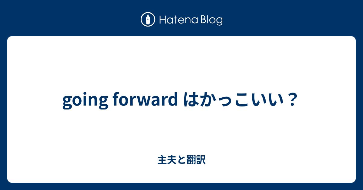 Going Forward はかっこいい 主夫と翻訳