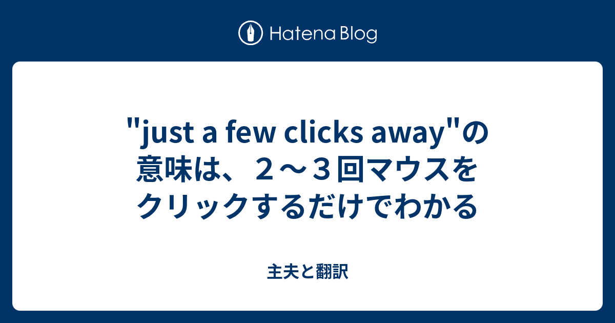 Just A Few Clicks Away の意味は ２ ３回マウスをクリックするだけでわかる 主夫と翻訳