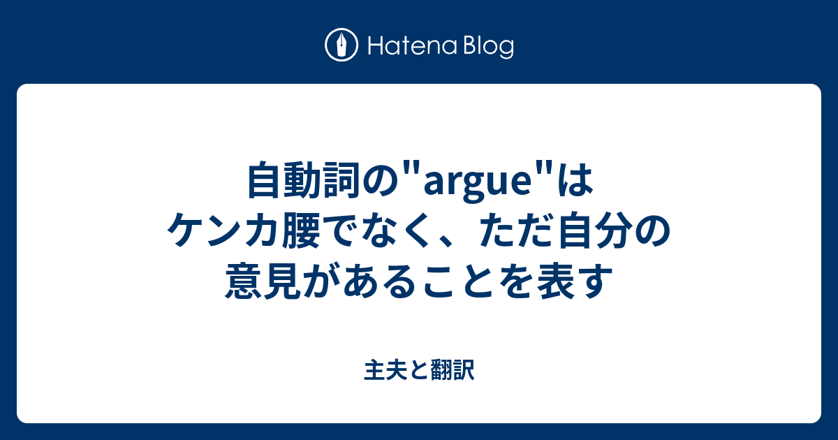 自動詞の Argue はケンカ腰でなく ただ自分の意見があることを表す 主夫と翻訳