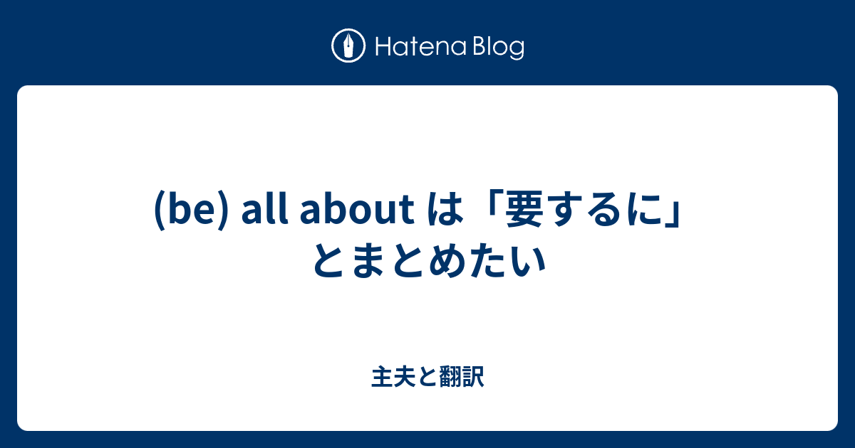 Be All About は 要するに とまとめたい 主夫と翻訳