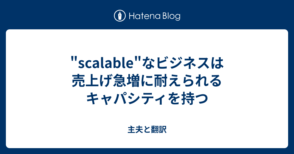 Scalable なビジネスは売上げ急増に耐えられるキャパシティを持つ 主夫と翻訳