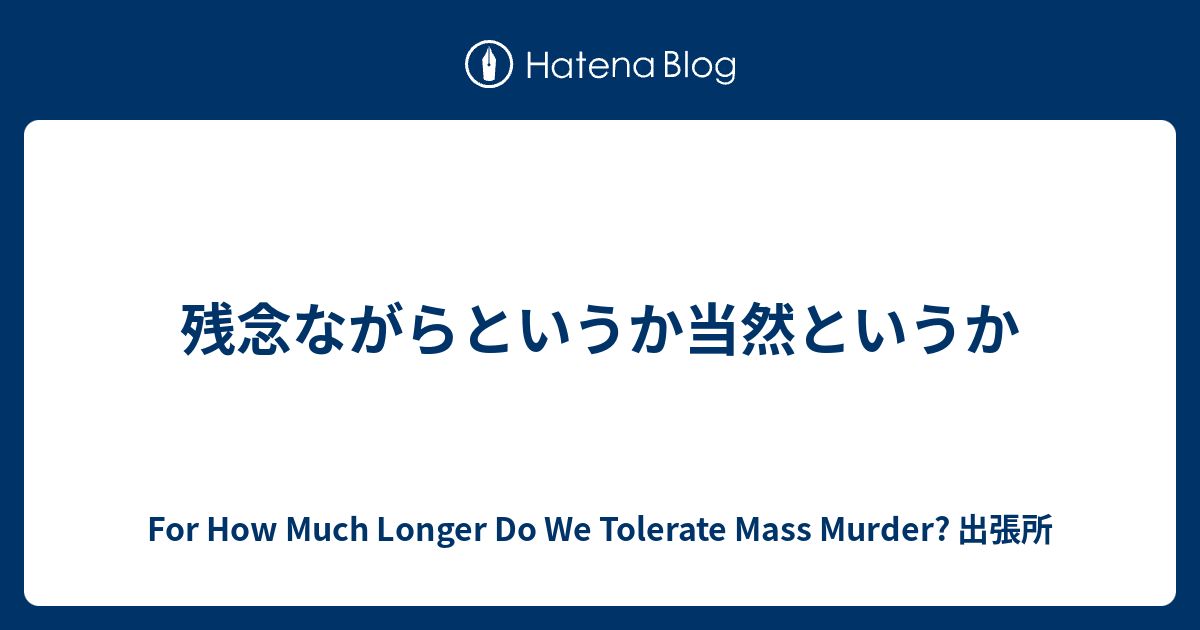 残念ながらというか当然というか For How Much Longer Do We Tolerate Mass Murder 出張所