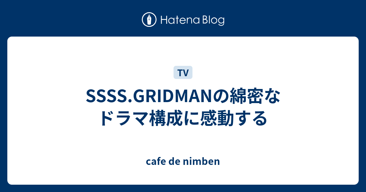 Ssss Gridmanの綿密なドラマ構成に感動する Cafe De Nimben